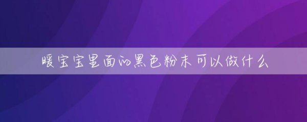 暖宝宝里面的黑色粉末能做什么 暖宝宝里面的黑色粉末可以做什么